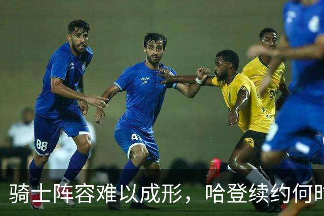 骑士阵容难以成形，哈登续约何时能落锚？