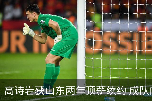 高诗岩获山东两年顶薪续约 成队内唯一顶薪