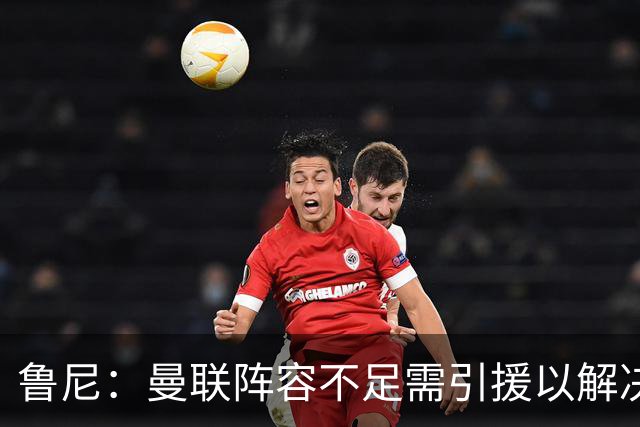 鲁尼：曼联阵容不足需引援以解决问题