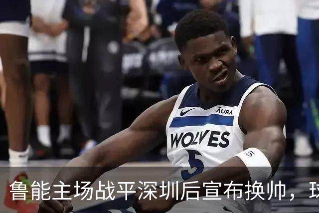 鲁能主场战平深圳后宣布换帅，球迷呼吁大牌教练