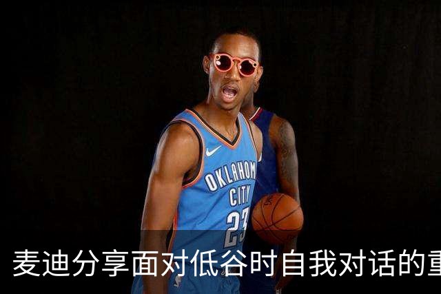 麦迪分享面对低谷时自我对话的重要性