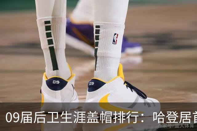 09届后卫生涯盖帽排行：哈登居首，丹尼·格林紧随其后