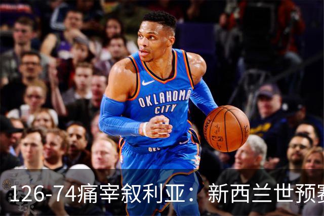126-74痛宰叙利亚：新西兰世预赛气势如虹