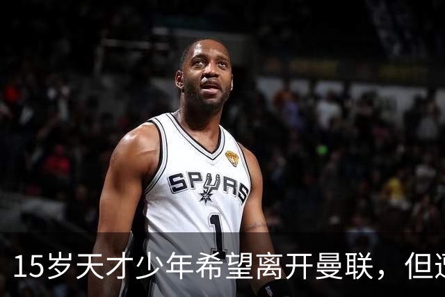 15岁天才少年希望离开曼联，但遭俱乐部拒绝
