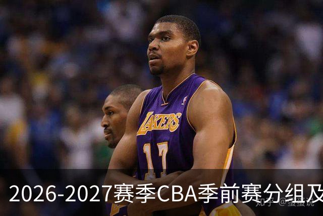 2026-2027赛季CBA季前赛分组及日程公布，南京同曦启程长沙