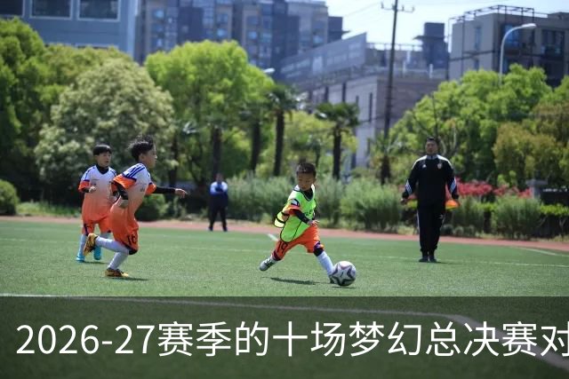 2026-27赛季的十场梦幻总决赛对抗