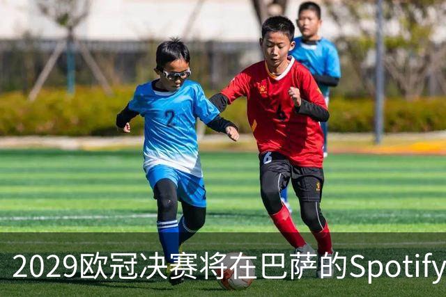 2029欧冠决赛将在巴萨的Spotify诺坎普举办