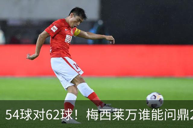54球对62球！梅西莱万谁能问鼎2021年金球奖？