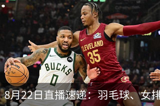 8月22日直播速递：羽毛球、女排与机器人盛事