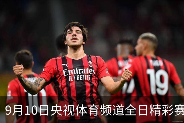 9月10日央视体育频道全日精彩赛事直播安排
