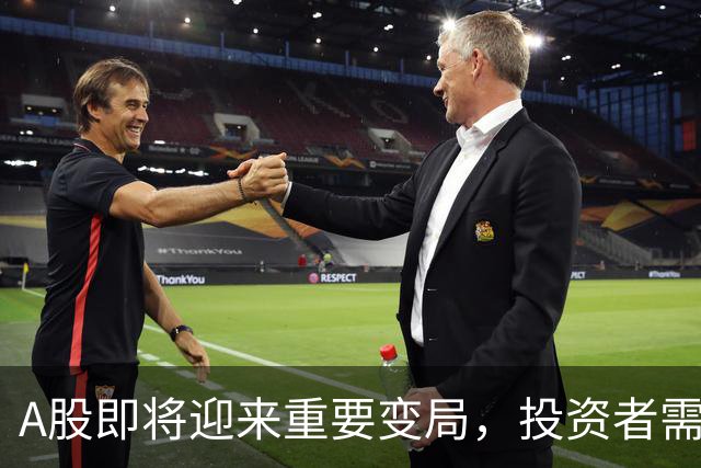 A股即将迎来重要变局，投资者需保持关注