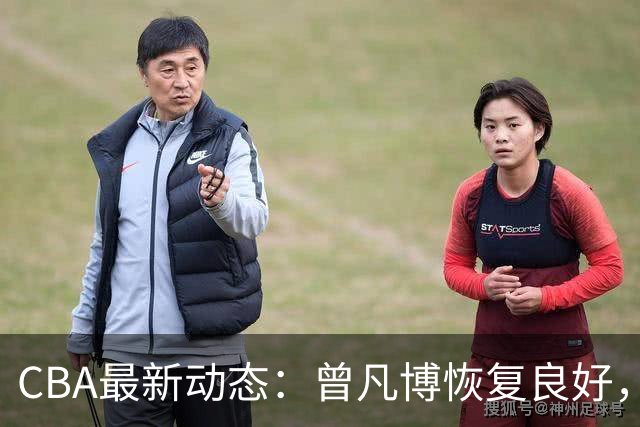 CBA最新动态：曾凡博恢复良好，徐昕难踏NCAA赛场，辽宁新外援赴华