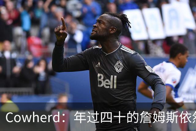 Cowherd：年过四十的詹姆斯依然是舞台中心