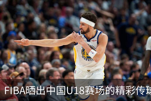 FIBA晒出中国U18赛场的精彩传球瞬间