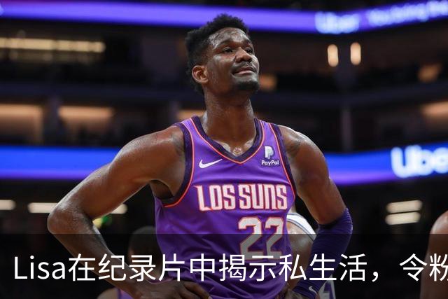 Lisa在纪录片中揭示私生活，令粉丝感慨自己对她的误解