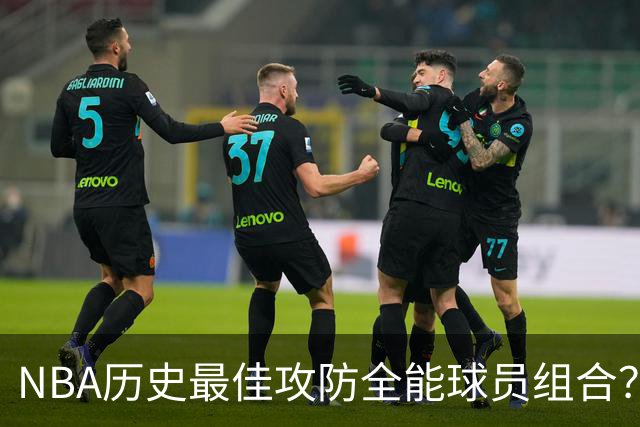 NBA历史最佳攻防全能球员组合？