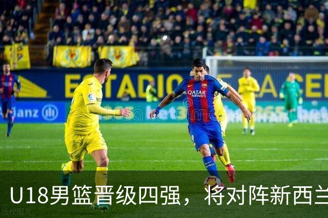 U18男篮晋级四强，将对阵新西兰或日本胜者