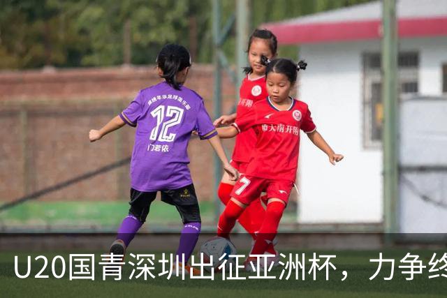 U20国青深圳出征亚洲杯，力争终结20年魔咒
